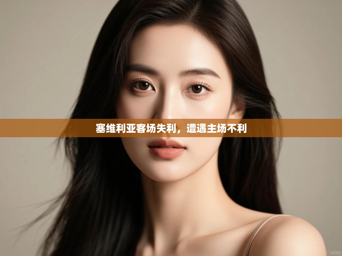 塞维利亚客场失利,遭遇主场不利 第1张