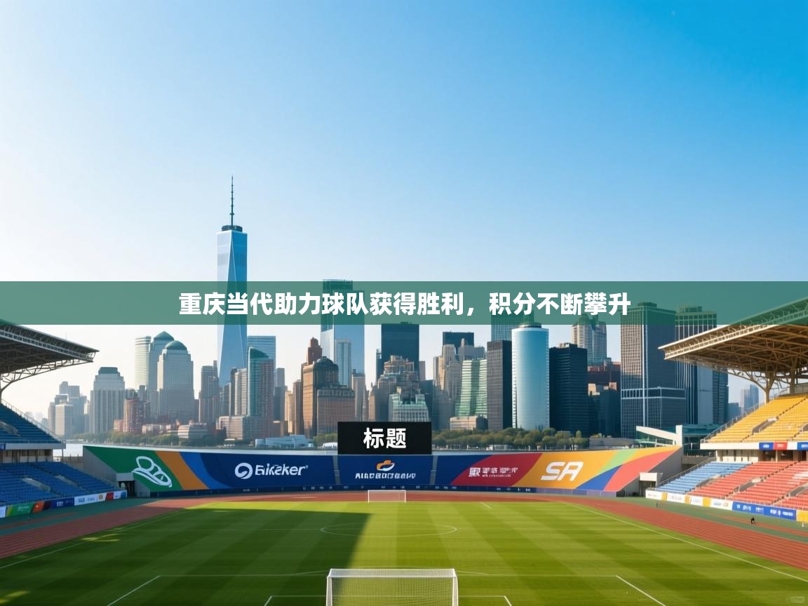 重庆当代助力球队获得胜利，积分不断攀升  第1张