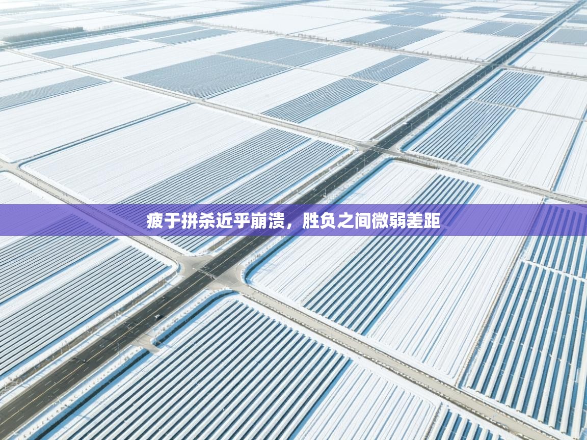 疲于拼杀近乎崩溃，胜负之间微弱差距