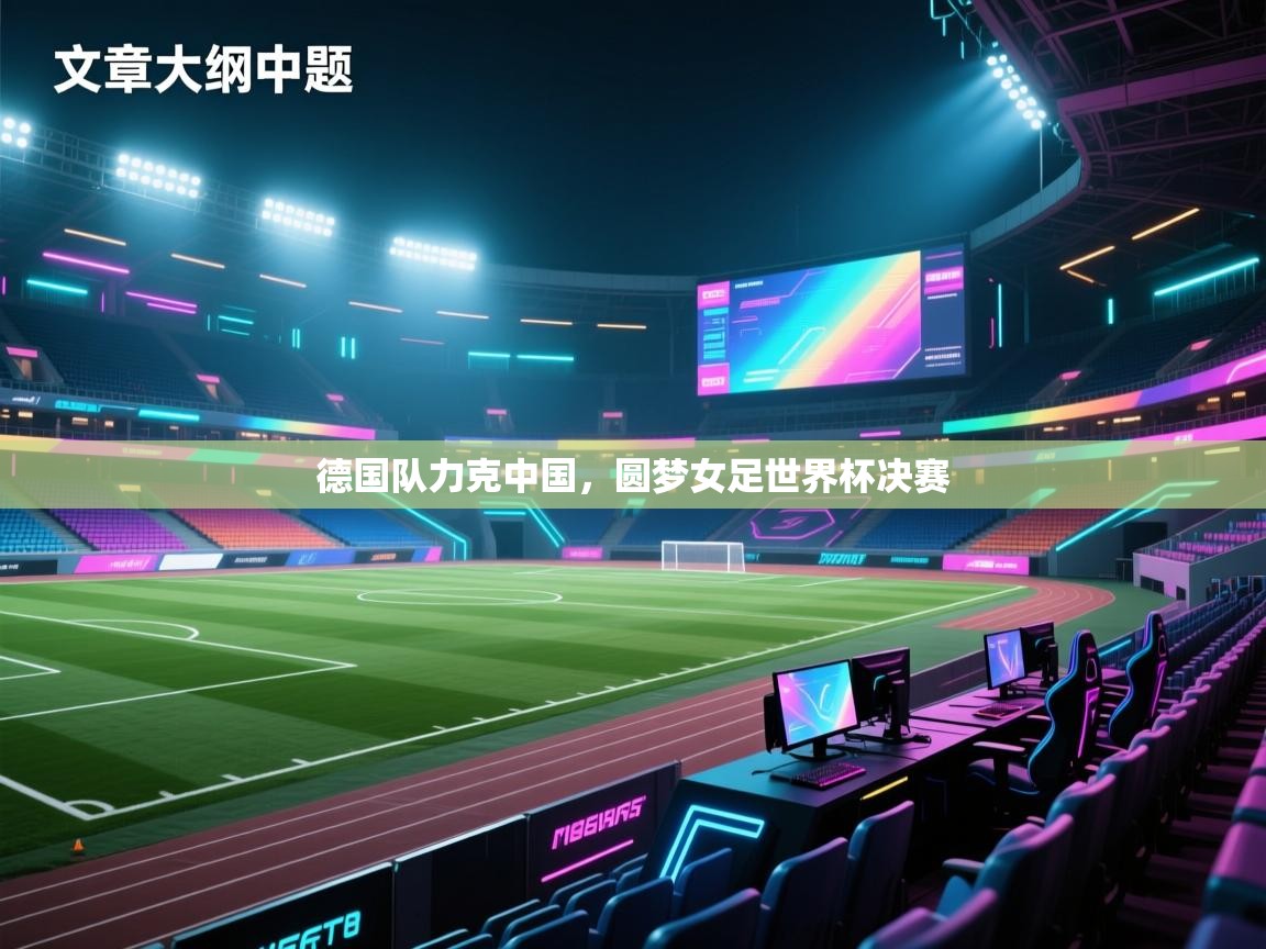德国队力克中国,圆梦女足世界杯决赛 第1张