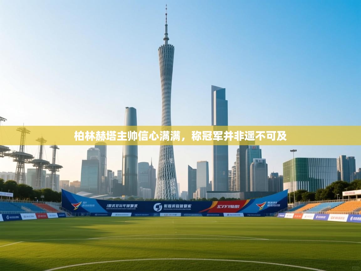 柏林赫塔主帅信心满满,称冠军并非遥不可及 第1张