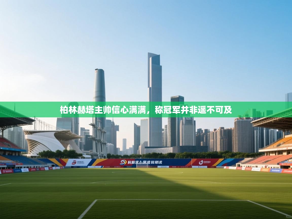 柏林赫塔主帅信心满满,称冠军并非遥不可及 第2张