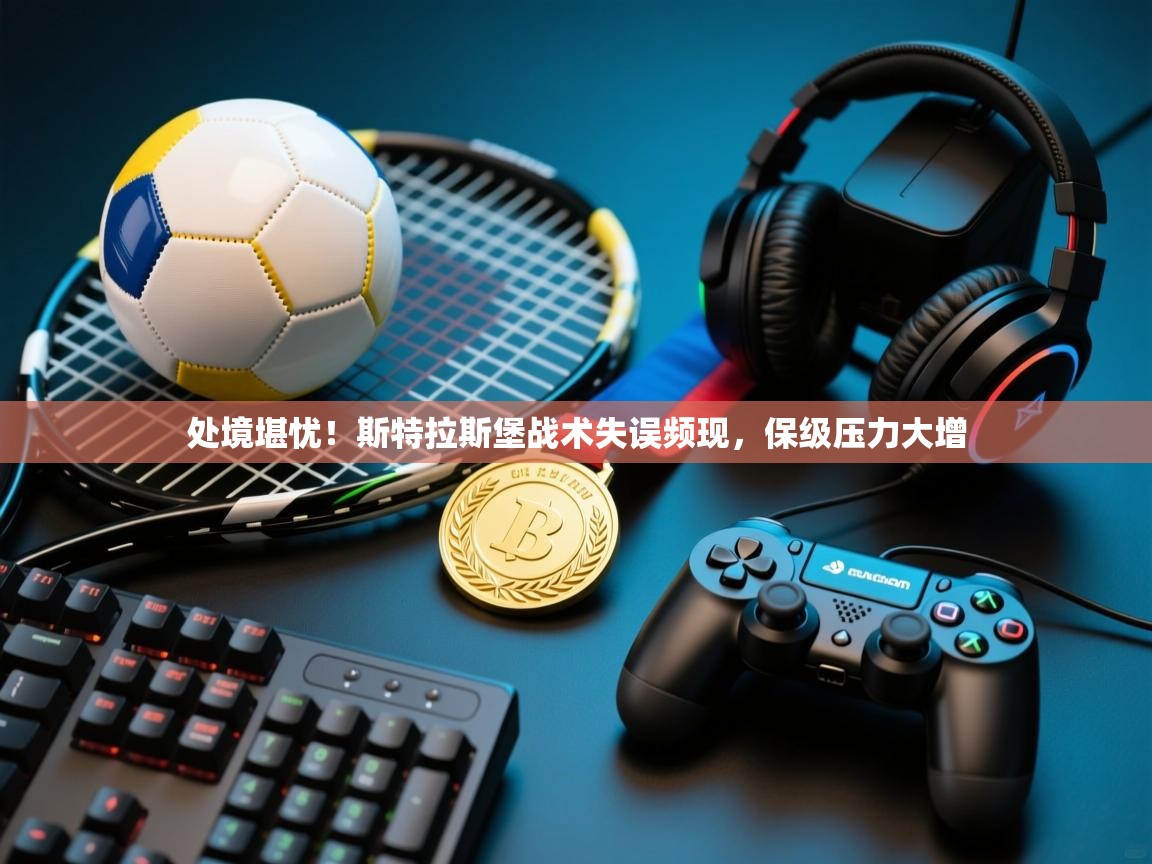 处境堪忧！斯特拉斯堡战术失误频现，保级压力大增