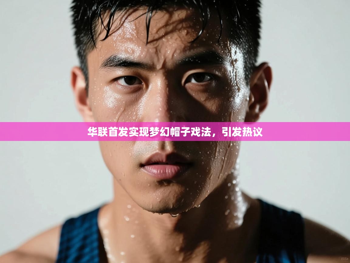 华联首发实现梦幻帽子戏法，引发热议  第1张