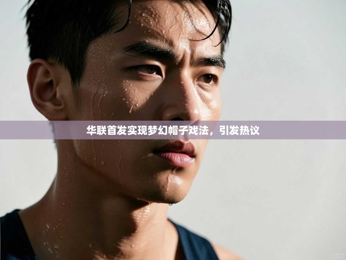 华联首发实现梦幻帽子戏法，引发热议  第2张