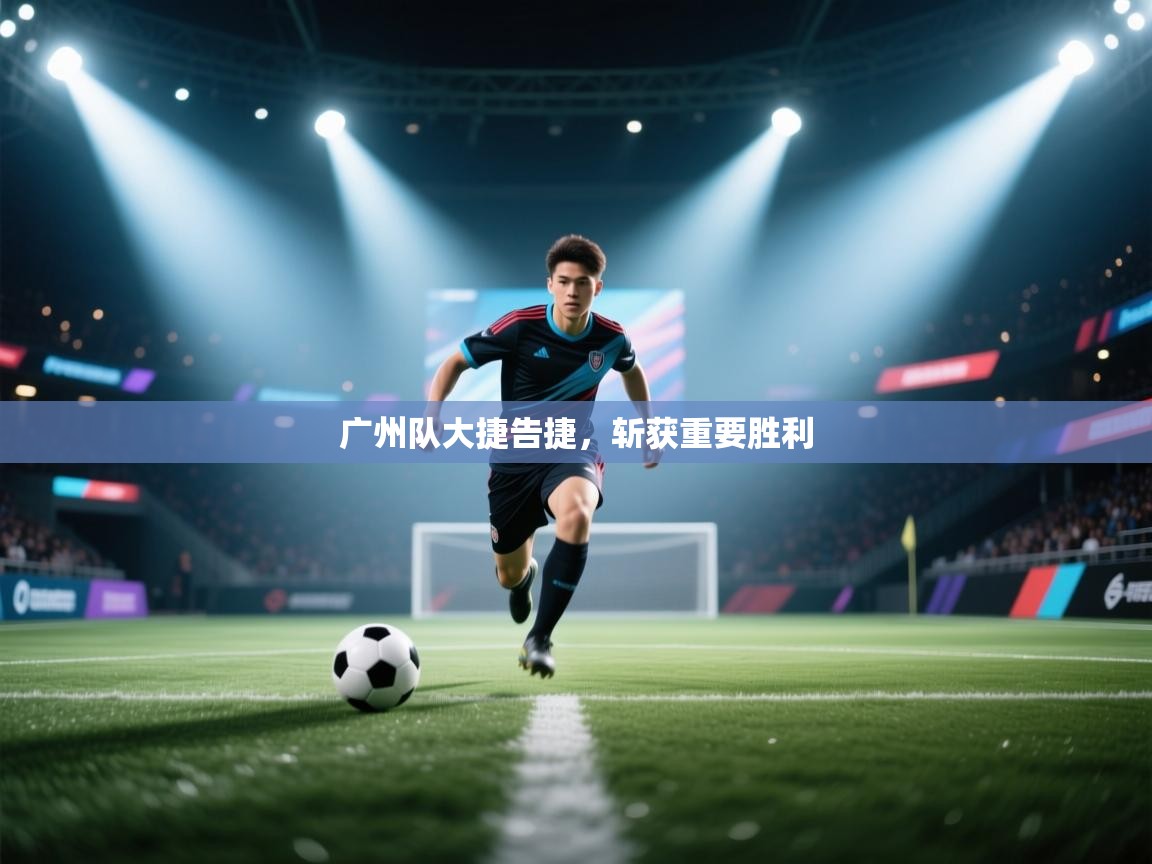 广州队大捷告捷，斩获重要胜利  第2张