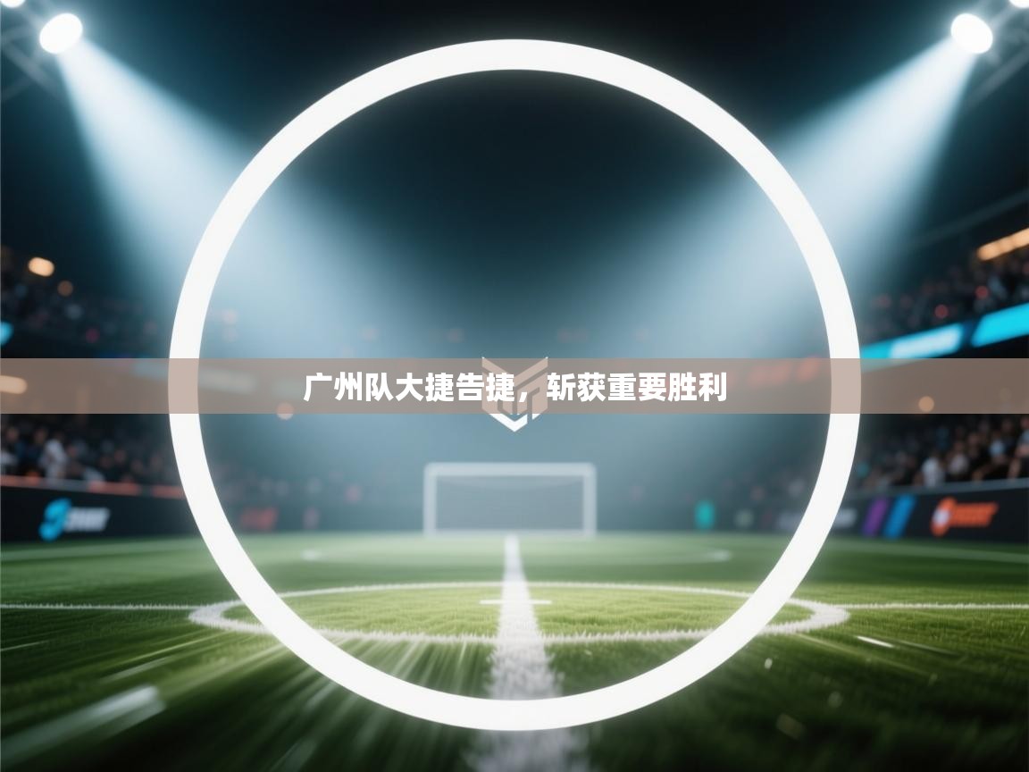 广州队大捷告捷，斩获重要胜利  第1张