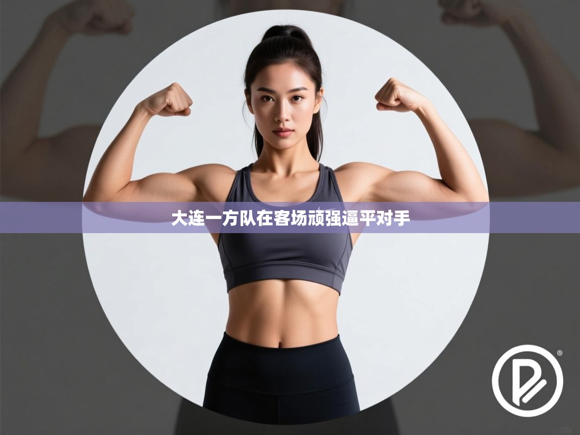 大连一方队在客场顽强逼平对手 第1张