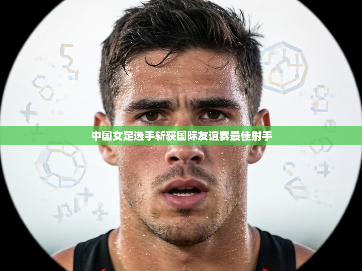 中国女足选手斩获国际友谊赛最佳射手  第2张