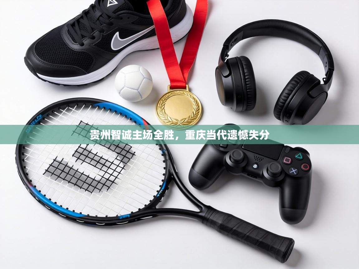 贵州智诚主场全胜，重庆当代遗憾失分  第1张