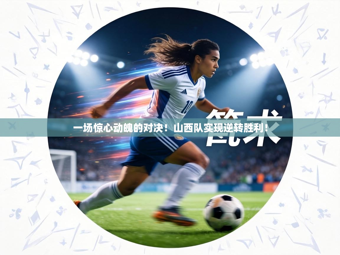 一场惊心动魄的对决！山西队实现逆转胜利！  第2张