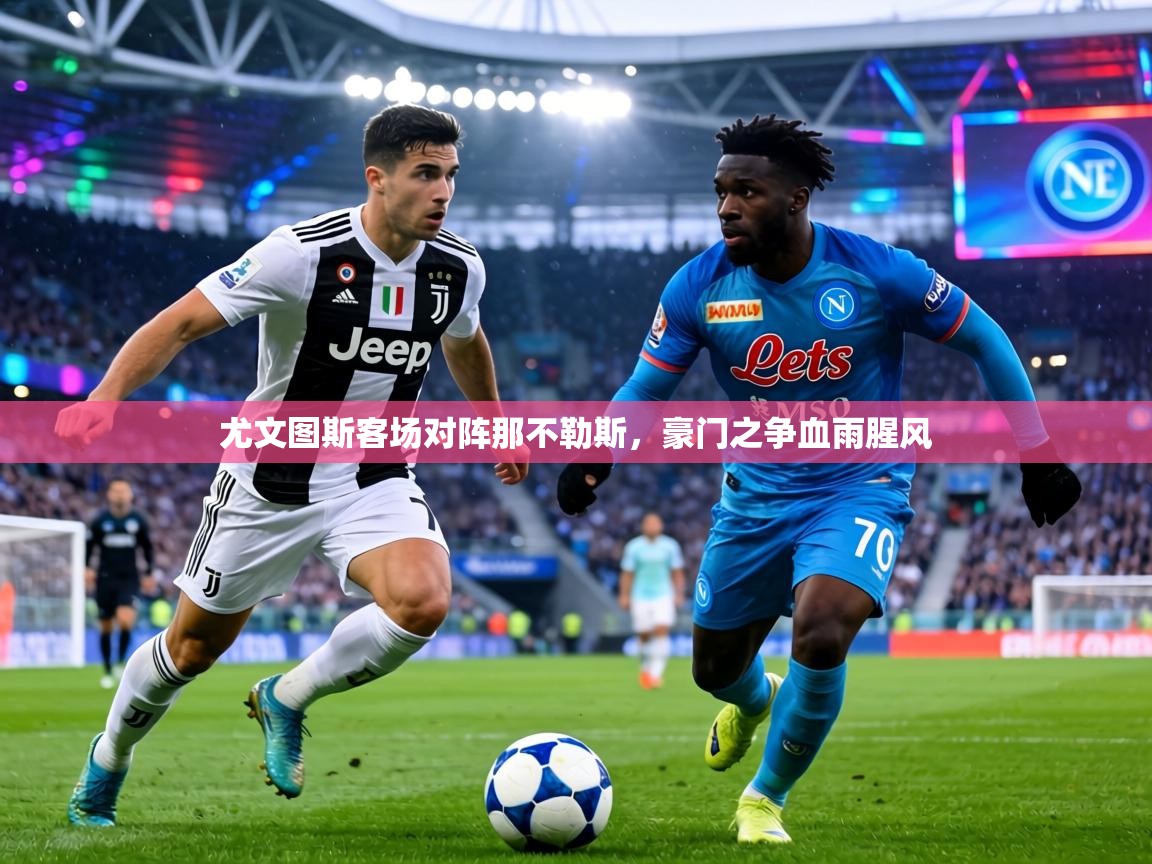 尤文图斯客场对阵那不勒斯，豪门之争血雨腥风